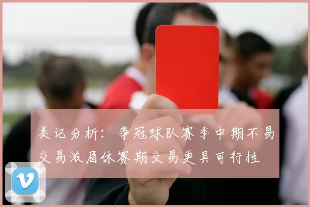 美记分析：争冠球队赛季中期不易交易浓眉休赛期交易更具可行性