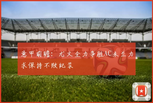 意甲前瞻：尤文全力争胜AC米兰力求保持不败纪录