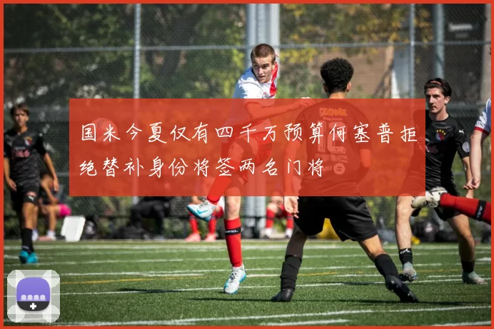 国米今夏仅有四千万预算何塞普拒绝替补身份将签两名门将